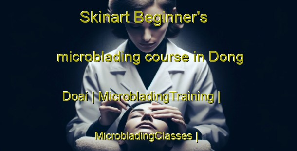 Skinart Beginner's microblading course in Dong Doai | MicrobladingTraining | MicrobladingClasses | SkinartTraining-Viet Nam